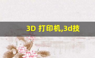 3D 打印机,3d技术有哪些